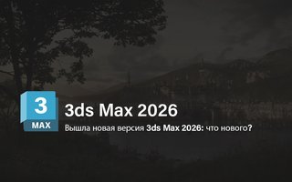 Вышла новая версия 3ds Max 2026: что нового?